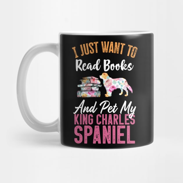 Funny Dog & Books Lovers Gift - I Just Want to Read Books and Pet My King Charles Spaniel by TeePalma